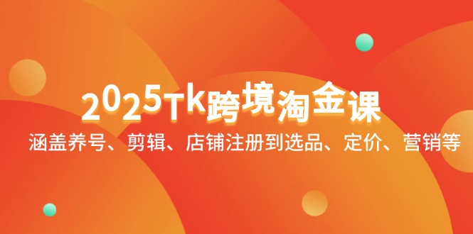 【9398期】2025Tk跨境淘金课：涵盖养号、剪辑、店铺注册到选品、定价、营销等