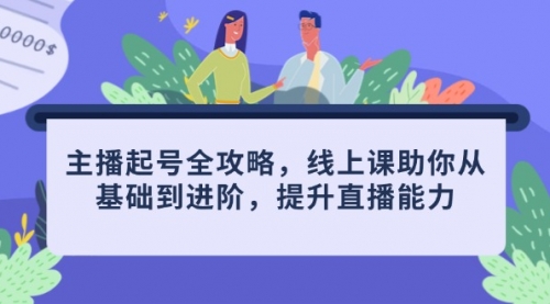 【9399期】主播起号全攻略，线上课助你从基础到进阶，提升直播能力