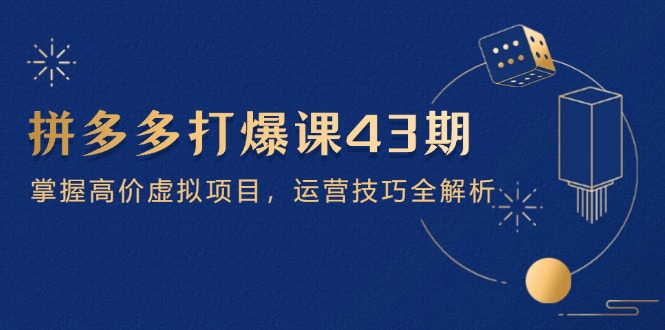 【9409期】拼多多打爆课 43 期，掌握高价虚拟项目，运营技巧全解析