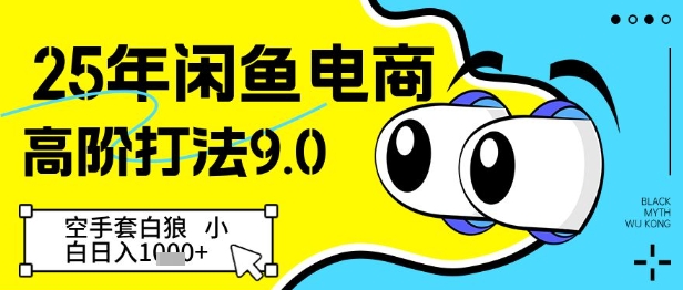 【9416期】25年闲鱼电商高阶打法9.0，空手套白狼，小白日入几张