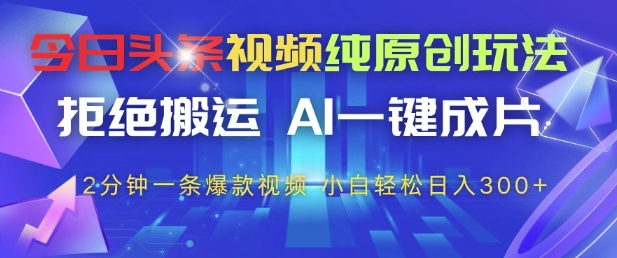【9424期】今日头条视频纯原创玩法，拒绝搬运，AI一键成片， 2分钟一条爆款视频，小白也能轻松日入3张+