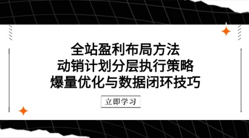 【9427期】全站盈利布局方法：动销计划分层执行策略，爆量优化与数据闭环技巧