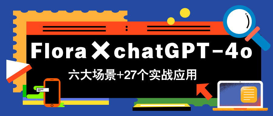 【9432期】Flora×chatGPT-4o，带你玩转六大场景的27个实战应用，学完立即变现