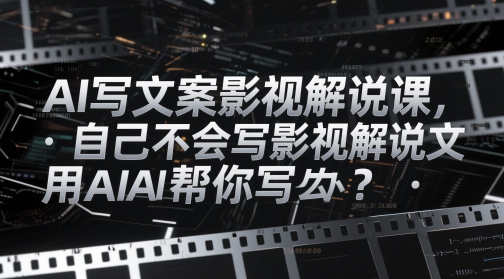 【9439期】AI写文案影视解说课，自己不会写影视解说文案怎么办？用AI帮你写