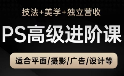 【9441期】PS高级后期进阶课（技法+美学+独立营收），适合平面摄影广告设计等