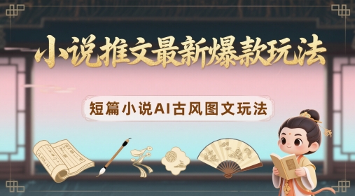 【9443期】小说推文最新爆款玩法，短篇小说AI古风图文玩法