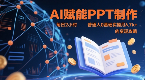 【9458期】AI赋能PPT制作，每日2小时，普通人0基础实操月入7k+ 的变现攻略