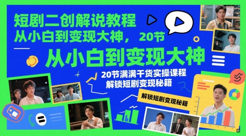 【9459期】短剧二创解说教程，从小白到变现大神，20节满满干货实操课程，解锁短剧变现秘籍