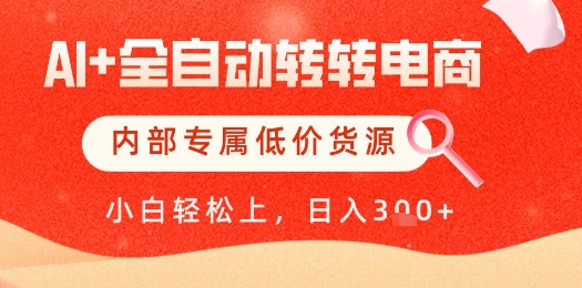 【9462期】【AI+全自动转转电商】内部专属低价货源，全网首发，单日轻松变现几张【揭秘】