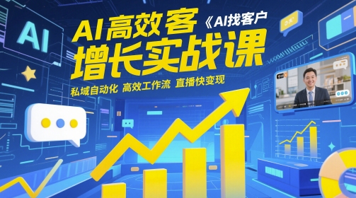 【9464期】AI高效获客增长实战课，​AI找客户 私域自动化 高效工作流 直播快变现