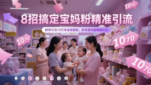 【9471期】8招搞定宝妈粉精准引流，精准引流10万本地母婴粉，多渠道流量爆破玩法