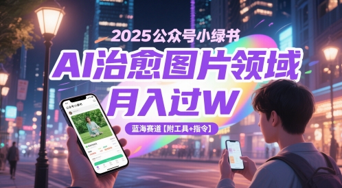 【9474期】2025公众号小绿书AI治愈图片领域，月入过W，蓝海赛道【附工具+指令】