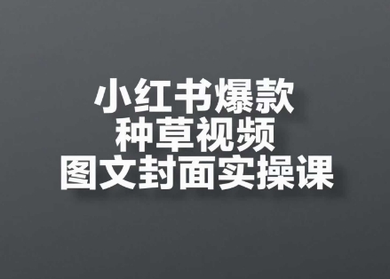 【9488期】小红书爆款种草视频图文封面实操课，​开店、选品、引流、变现全流程