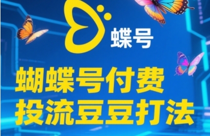 【9491期】2025蝴蝶号付费投流豆豆打法，助新手快速掌握付费流量撬动自然流的核心玩法