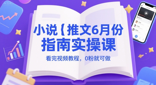 【9493期】小说推文6月份指南实操课，看完视频教程，0粉就可做