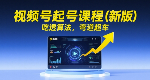 【9496期】视频号起号课程（新版）吃透算法，弯道超车