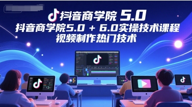 【9502期】抖音商学院5.0+6.0实操技术课程，视频制作热门技术