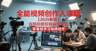 【9517期】全能视频创作人2025视频拍摄剪辑编导运营，零基础学习视频创作