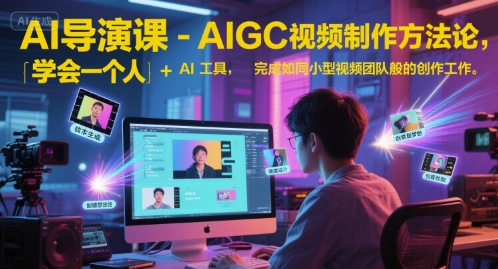 【9520期】AI导演课-AIGC视频制作方法论，学会一个人+AI工具，完成如同小型视频团队般的创作工作，实现导演梦