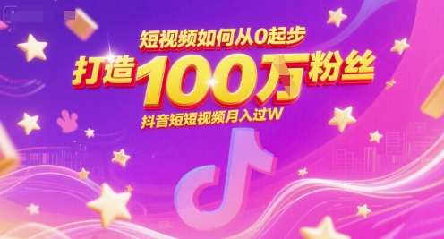 【9526期】短视频如何从0起步，打造100W粉丝抖音短视频月入过W