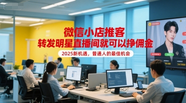 【9536期】微信小店推客，转发明星直播间就可以挣佣金，2025新机遇，普通人的最佳机会