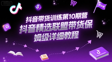 【9537期】抖音带货训练10期营，抖音精选联盟带货保姆级详细教程