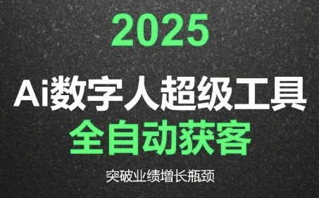 【9540期】2025Ai数字人工具自动获客，教你借AI重塑获客流程，突破业绩增长瓶颈