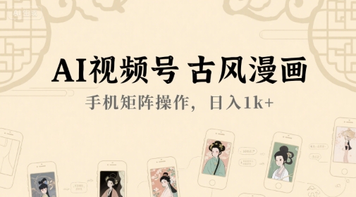 【9545期】AI视频号古风漫画，手机矩阵操作日入1k+【揭秘】