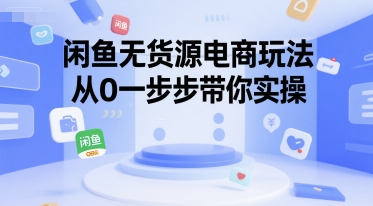 【9548期】闲鱼无货源电商玩法，从0一步步带你实操