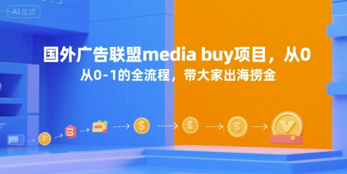 【9558期】国外广告联盟media buy项目，从0-1的全流程，带大家出海捞金
