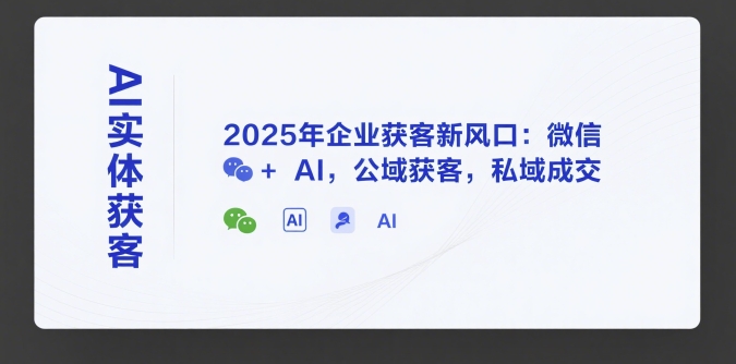 【9563期】AI实体获客，2025年企业获客新风口：微信+ AI，公域获客，私域成交