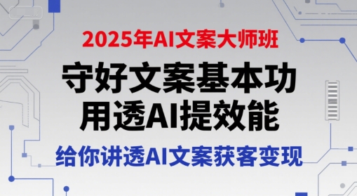 【9570期】2025年AI文案大师班，守好文案基本功，用透AI提效能，给你讲透AI文案获客变现