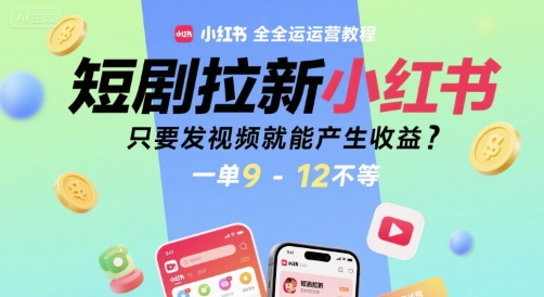 【9578期】短剧拉新小红书全运营教程，只要发视频就能产生收益，一单9-12不等【揭秘】
