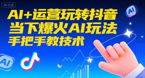 【9589期】AI+运营玩转抖音，当下爆火AI玩法，手把手教技术