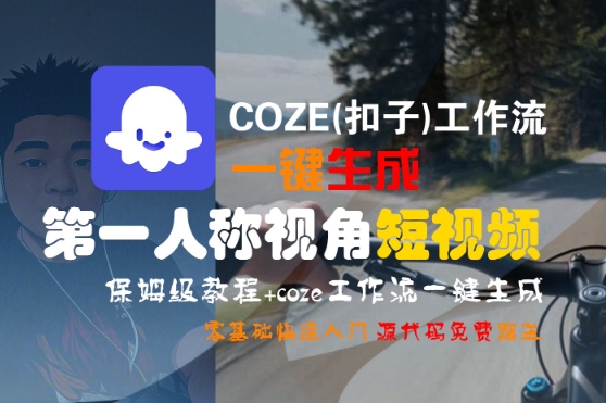 【9592期】COZE(扣子)工作流一键生成一人称视角短视频，保姆级教程，零基础快速入门