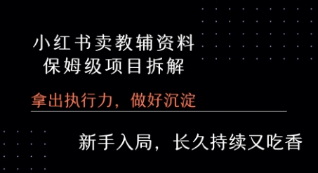 【9596期】小红书卖小学教辅资料  保姆级项目拆解  1次课程彻底讲清楚!