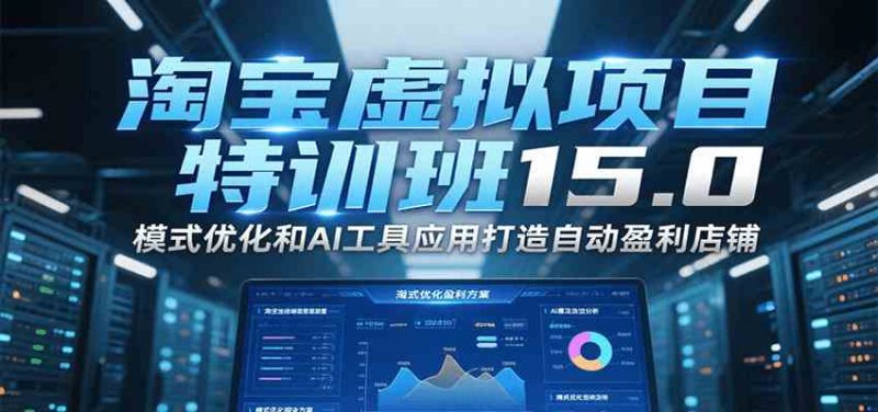 【9598期】淘宝虚拟项目特训班15.0(更新2025)，适合新手或兼职操作，实现稳定收益