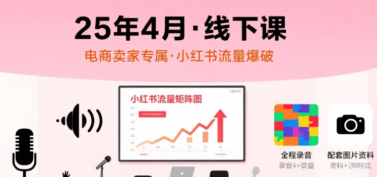 【9600期】小红书25年4月线下课程，电商卖家小红书流量课，录音+图片