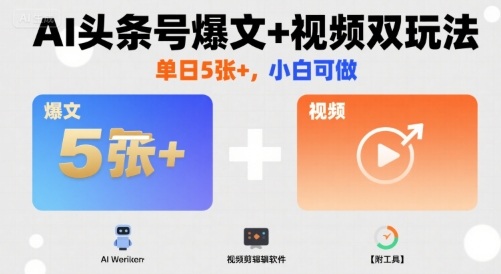 【9622期】AI头条号爆文+视频双玩法，单日5张+，小白可做【附工具】