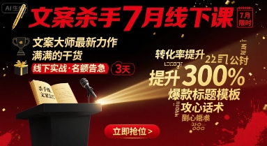 【9627期】文案杀手7月线下课，​文案大师最新力作，满满的干