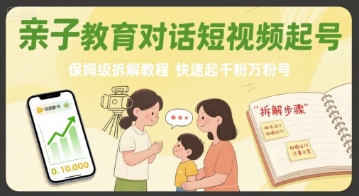 【9632期】亲子教育对话短视频起号，保姆级拆解教程，快速起千粉万粉号