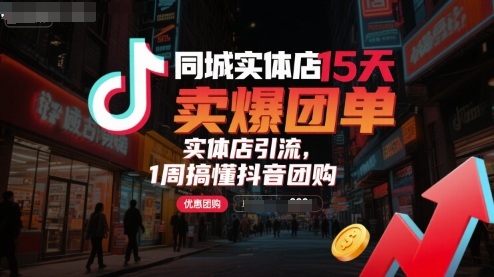 【9636期】同城实体店15天卖爆团单，实体店引流，1周搞懂抖音团购
