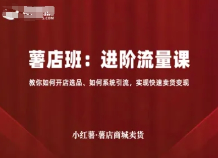 【9643期】小红薯薯店商城卖货，进阶流量课，教你如何开店选品、如何系统引流，实现快速卖货变现