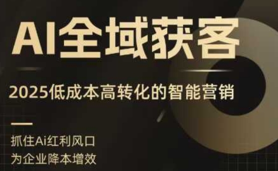 【9644期】AI全域获客实训营，2025低成本高转化的智能营销，精准找客，高效营销