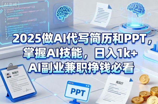 【9643期】2025做AI代写简历和PPT，掌握AI技能，日入1k+，AI副业兼职挣钱必看