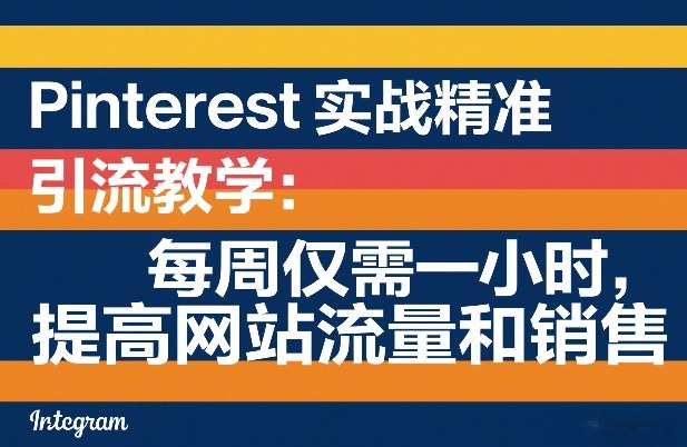 【9697期】Pinterest实战精准引流教学：每周仅需一小时，提高网站流量和销售