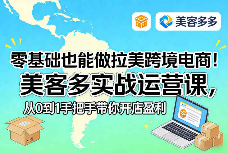 【9699期】零基础也能做拉美跨境电商！美客多实战运营课，从0到1手把手带你开店盈利