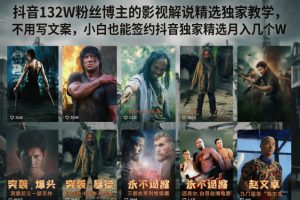 【9732期】抖音132W粉丝博主的影视解说精选独家教学，不用写文案，小白也能签约