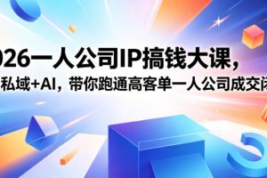【9733期】2026一人公司IP搞钱大课扬州站，IP+私域+AI，带你跑通高客单一人公司