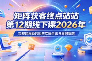 【9734期】矩阵获客终点站12期线下课2026年5月22-23号，完整保姆级的矩阵实操